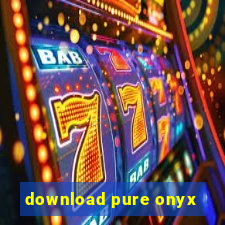 download pure onyx